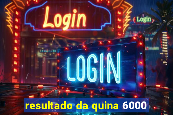 resultado da quina 6000